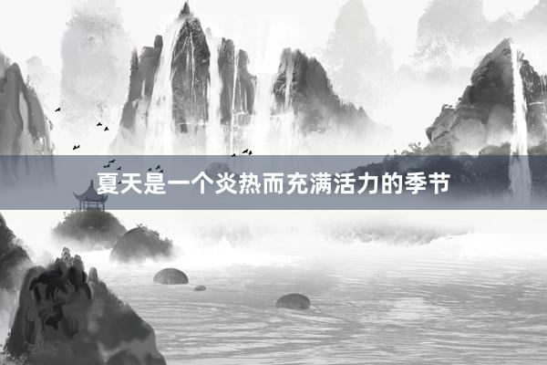 夏天是一个炎热而充满活力的季节