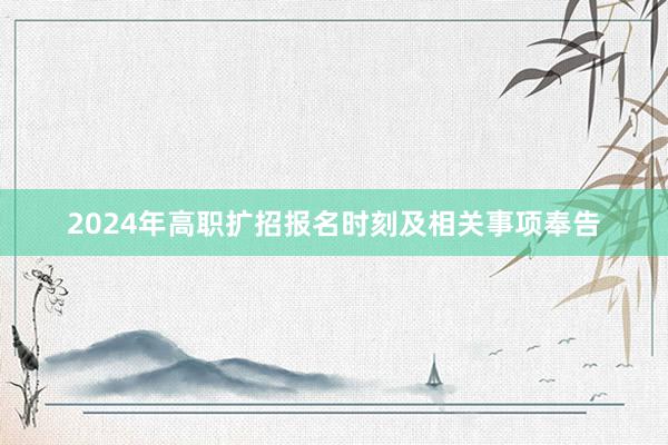 2024年高职扩招报名时刻及相关事项奉告