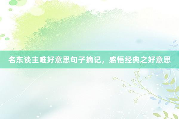 名东谈主唯好意思句子摘记，感悟经典之好意思